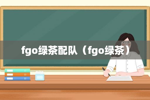 fgo绿茶配队（fgo绿茶）