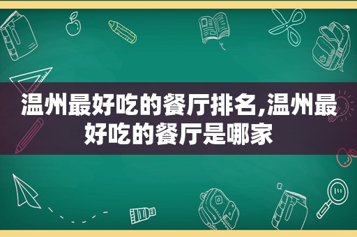 温州最好吃的餐厅排名,温州最好吃的餐厅是哪家