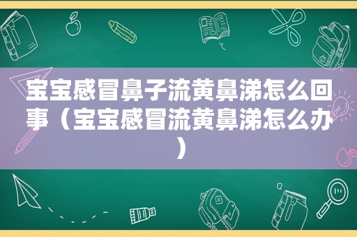 宝宝感冒鼻子流黄鼻涕怎么回事（宝宝感冒流黄鼻涕怎么办）