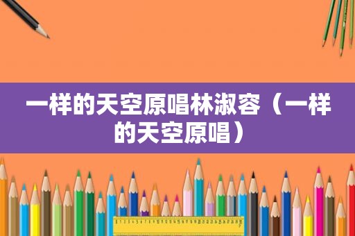 一样的天空原唱林淑容（一样的天空原唱）