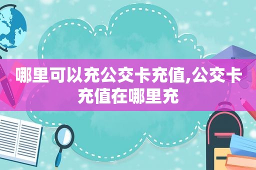 哪里可以充公交卡充值,公交卡充值在哪里充
