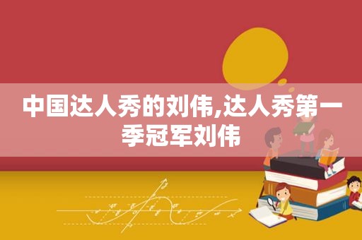 中国达人秀的刘伟,达人秀第一季冠军刘伟