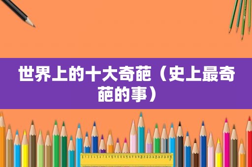 世界上的十大奇葩（史上最奇葩的事）