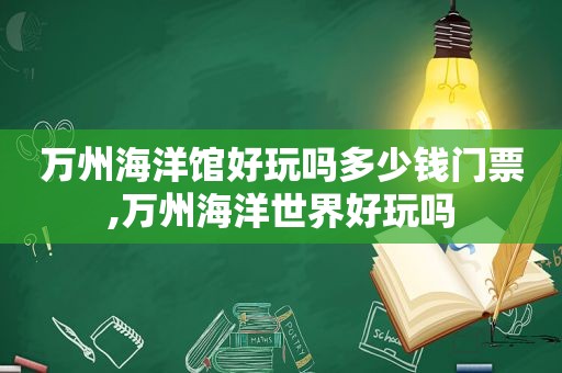 万州海洋馆好玩吗多少钱门票,万州海洋世界好玩吗