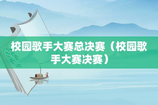 校园歌手大赛总决赛（校园歌手大赛决赛）