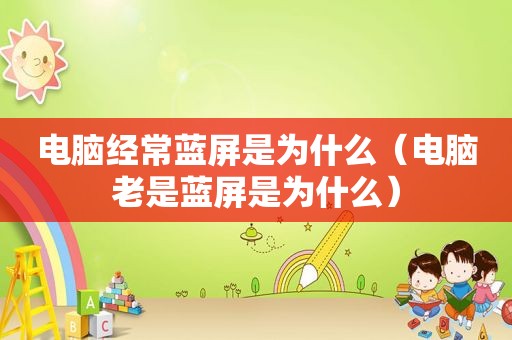 电脑经常蓝屏是为什么（电脑老是蓝屏是为什么）