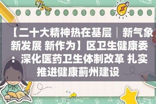 【二十大精神热在基层│新气象 新发展 新作为】区卫生健康委：深化医药卫生体制改革 扎实推进健康蓟州建设