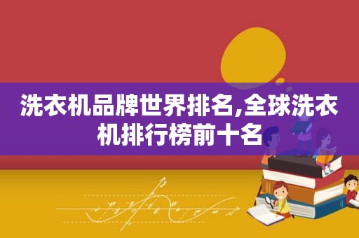洗衣机品牌世界排名,全球洗衣机排行榜前十名