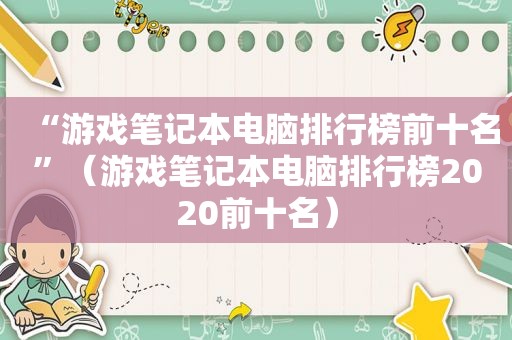 “游戏笔记本电脑排行榜前十名”（游戏笔记本电脑排行榜2020前十名）