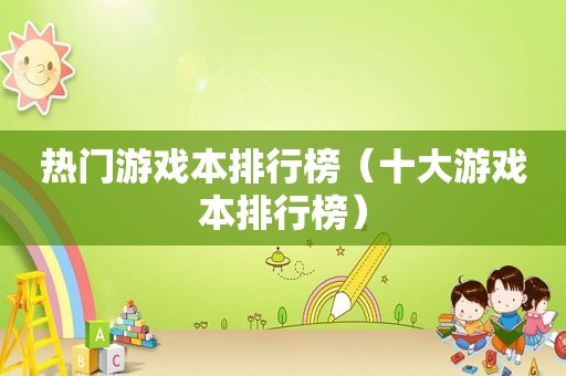 热门游戏本排行榜（十大游戏本排行榜）