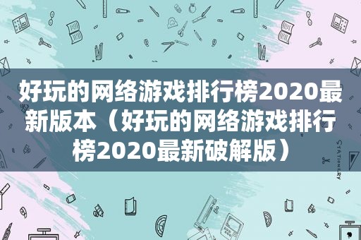 好玩的网络游戏排行榜2020最新版本（好玩的网络游戏排行榜2020最新绿色版）