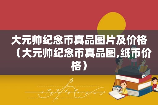 大元帅纪念币真品图片及价格（大元帅纪念币真品图,纸币价格）