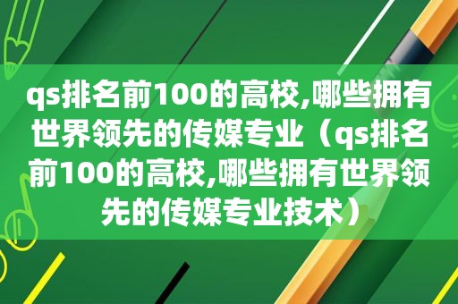 qs排名前100的高校,哪些拥有世界领先的传媒专业（qs排名前100的高校,哪些拥有世界领先的传媒专业技术）