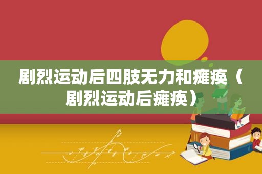 剧烈运动后四肢无力和瘫痪（剧烈运动后瘫痪）