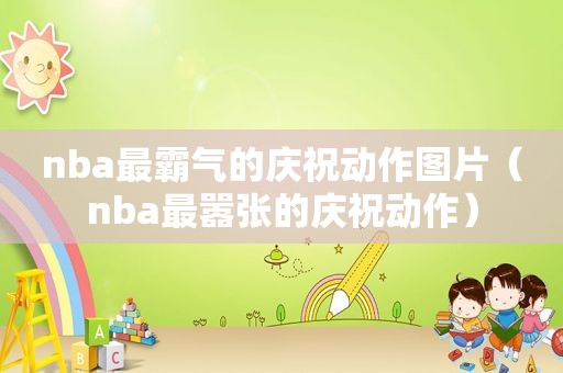 nba最霸气的庆祝动作图片（nba最嚣张的庆祝动作）