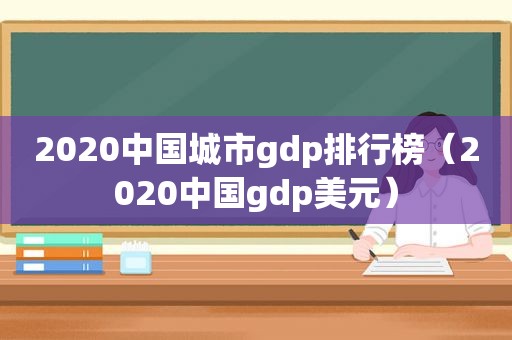 2020中国城市gdp排行榜（2020中国gdp美元）
