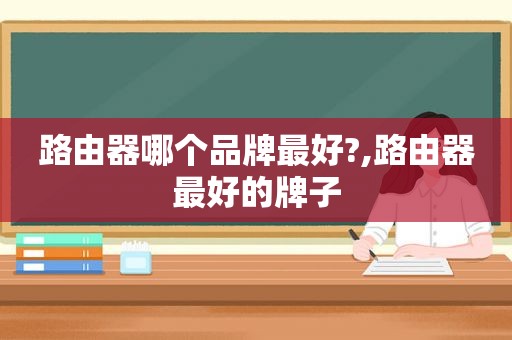 路由器哪个品牌最好?,路由器最好的牌子
