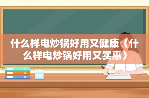 什么样电炒锅好用又健康（什么样电炒锅好用又实惠）