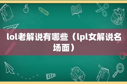 lol老解说有哪些（lpl女解说名场面）