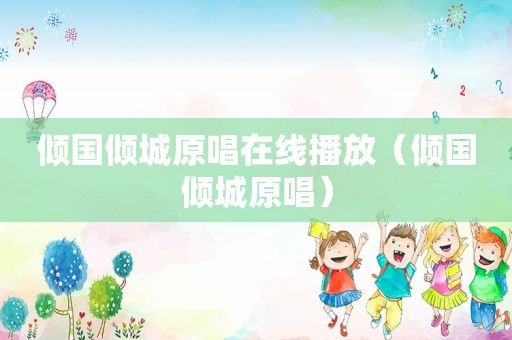 倾国倾城原唱在线播放（倾国倾城原唱）