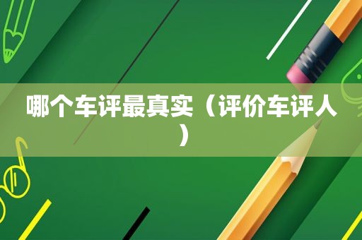 哪个车评最真实（评价车评人）