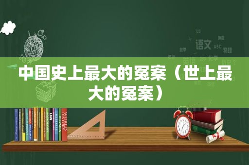 中国史上最大的冤案（世上最大的冤案）