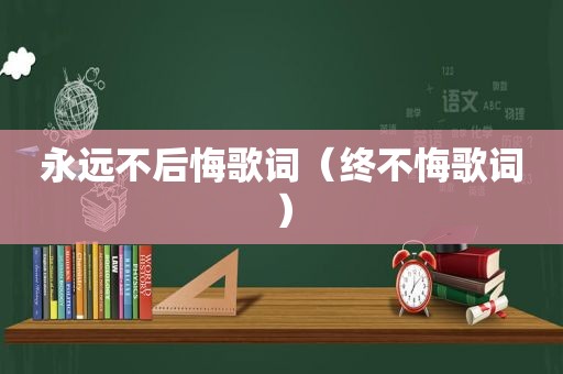 永远不后悔歌词（终不悔歌词）
