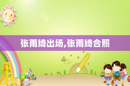 张雨绮出场,张雨绮合照