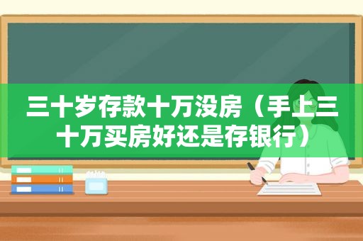 三十岁存款十万没房（手上三十万买房好还是存银行）