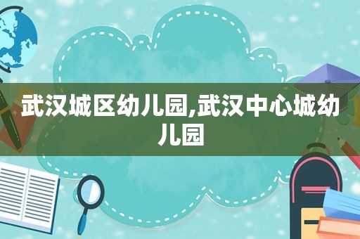 武汉城区幼儿园,武汉中心城幼儿园
