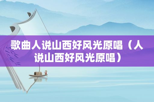 歌曲人说山西好风光原唱（人说山西好风光原唱）