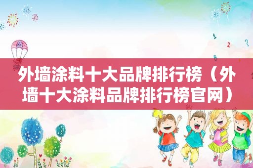 外墙涂料十大品牌排行榜（外墙十大涂料品牌排行榜官网）