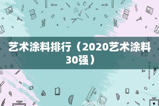 艺术涂料排行（2020艺术涂料30强）