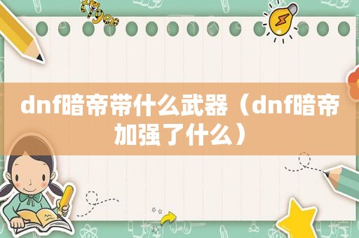 dnf暗帝带什么武器（dnf暗帝加强了什么）