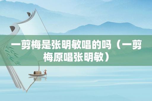 一剪梅是张明敏唱的吗（一剪梅原唱张明敏）
