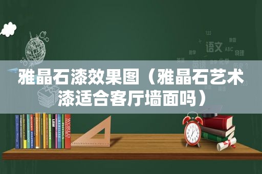 雅晶石漆效果图（雅晶石艺术漆适合客厅墙面吗）
