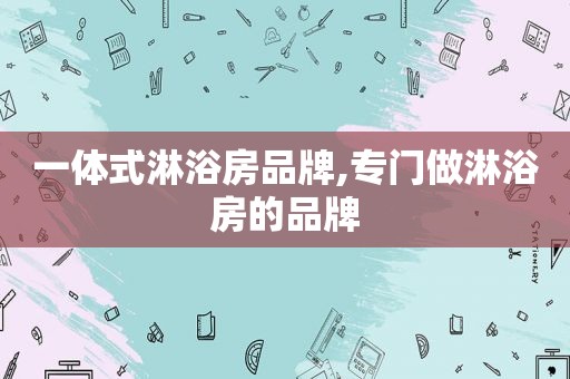 一体式淋浴房品牌,专门做淋浴房的品牌