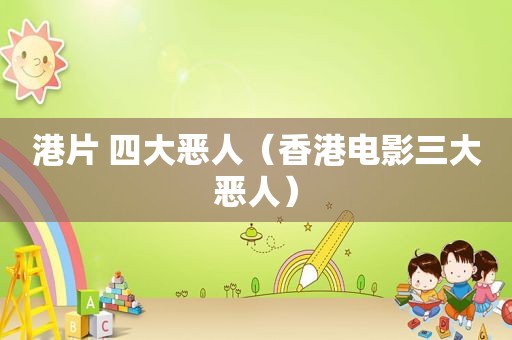 港片 四大恶人（香港电影三大恶人）