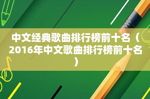 中文经典歌曲排行榜前十名（2016年中文歌曲排行榜前十名）