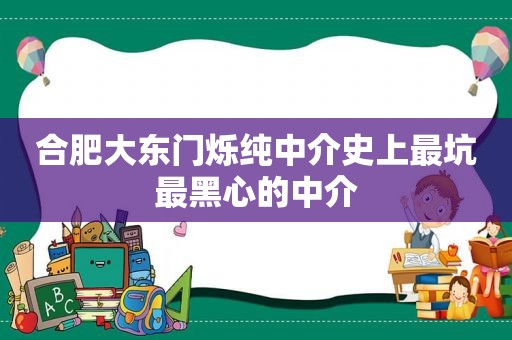 合肥大东门烁纯中介史上最坑最黑心的中介