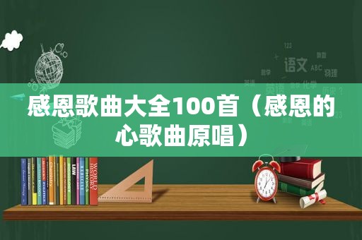 感恩歌曲大全100首（感恩的心歌曲原唱）