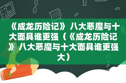 《成龙历险记》 八大恶魔与十大面具谁更强（《成龙历险记》 八大恶魔与十大面具谁更强大）