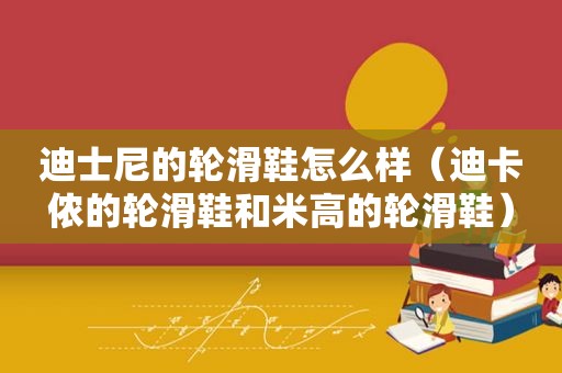 迪士尼的轮滑鞋怎么样（迪卡侬的轮滑鞋和米高的轮滑鞋）