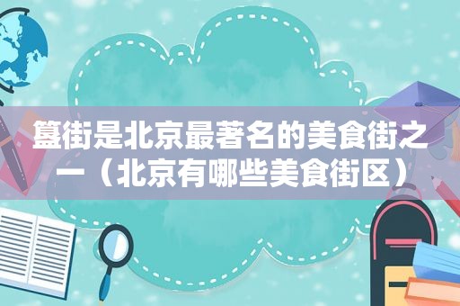 簋街是北京最著名的美食街之一（北京有哪些美食街区）