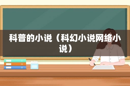 科普的小说（科幻小说网络小说）