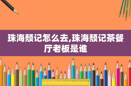 珠海颓记怎么去,珠海颓记茶餐厅老板是谁