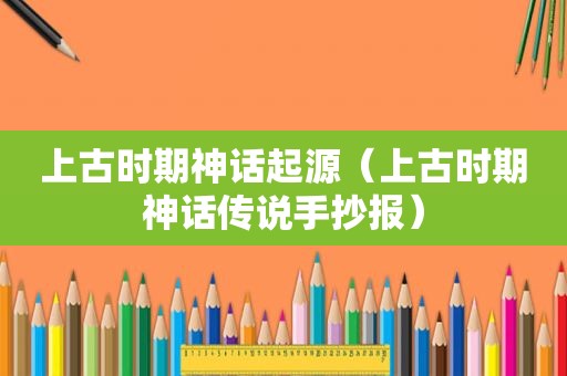 上古时期神话起源（上古时期神话传说手抄报）