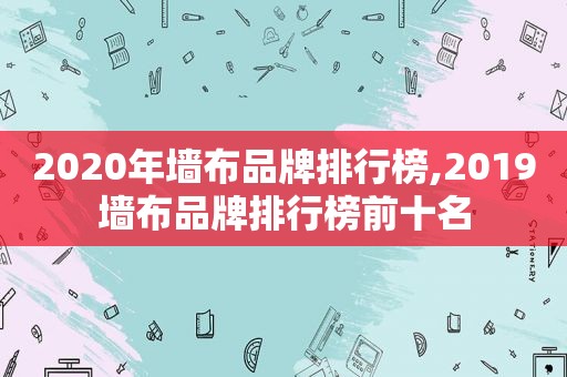 2020年墙布品牌排行榜,2019墙布品牌排行榜前十名