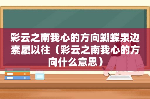 彩云之南我心的方向蝴蝶泉边素履以往（彩云之南我心的方向什么意思）