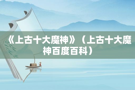 《上古十大魔神》（上古十大魔神百度百科）